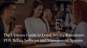The Ultimate Guide to Quick Service Restaurant POS Billing Software and Management Systems